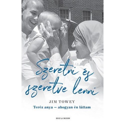 Szeretni és szeretve lenni - Teréz anya - ahogyan én láttam