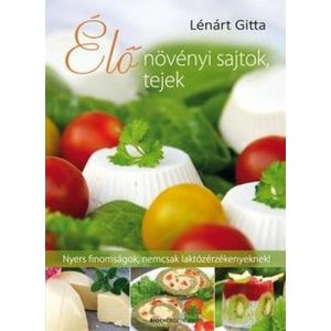 Élő növényi sajtok, tejek - Nyers finomságok, nemcsak laktózérzékenyeknek!