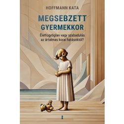   Megsebzett gyermekkor - Életfogytiglan vagy szabadulás az ártalmas korai hatásoktól?