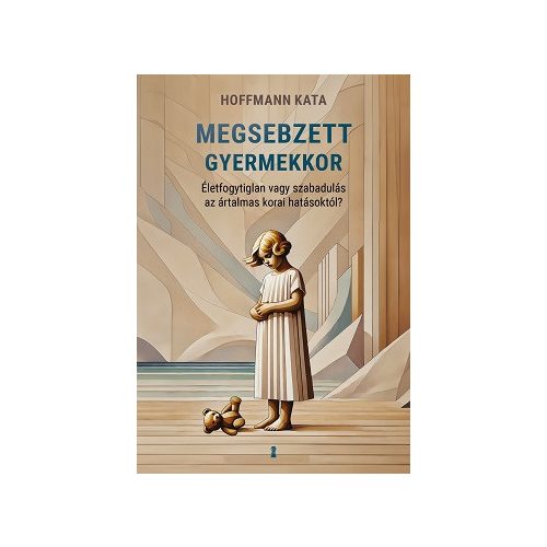 Megsebzett gyermekkor - Életfogytiglan vagy szabadulás az ártalmas korai hatásoktól?