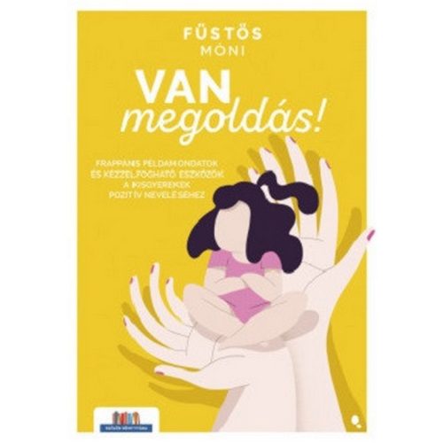 Van megoldás! - Frappáns példamondatok és kézzelfogható eszközök a kisgyerekek pozitív neveléséhez - Szülők Könyvtára