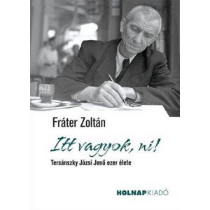 Itt vagyok, ni! - Tersánszky Józsi Jenő ezer élete