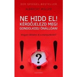   Ne hidd el! Kérdőjelezd meg! Gondolkozz önállóan! - Hogyan látsz át a manipuláción?