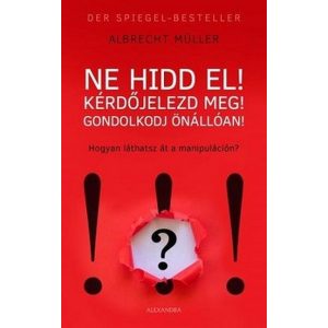 Ne hidd el! Kérdőjelezd meg! Gondolkozz önállóan! - Hogyan látsz át a manipuláción?