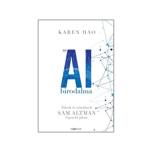 Az AI birodalma - Álmok és rémálmok Sam Altman OpenAI-jában