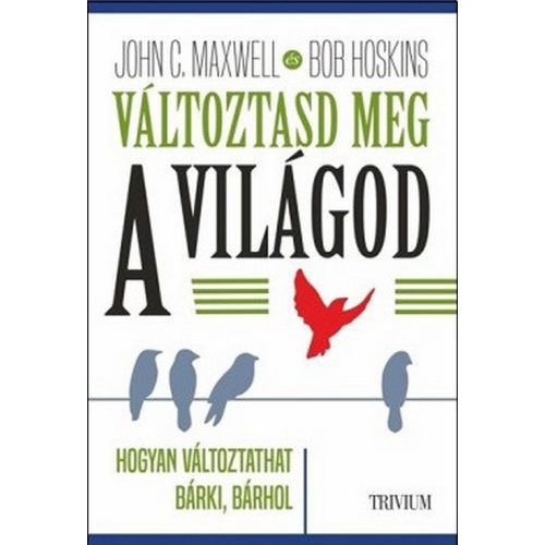 Változtasd meg a világod - Hogyan változtathat bárki, bármin?