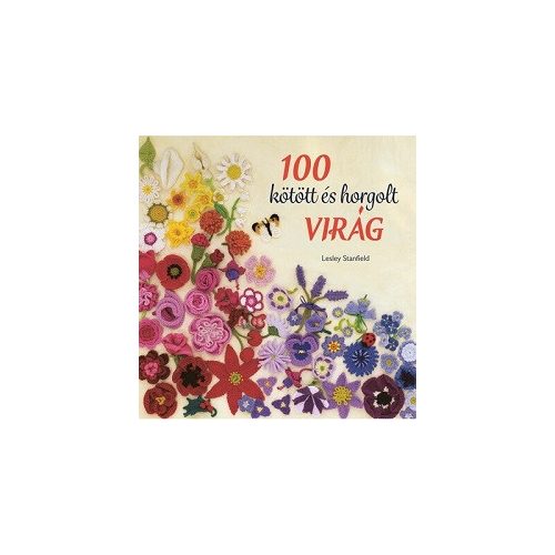 100 kötött és horgolt virág - Színpompás virággyűjtemény ruhák, kiegészítők, párnák és takarók díszítésére