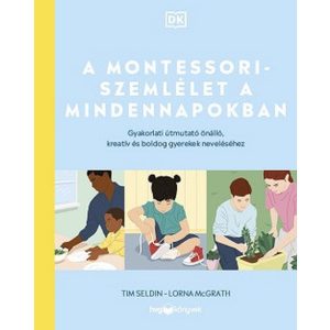 A Montessori-szemlélet a mindennapokban - Gyakorlati útmutató önálló, kreatív és boldog gyerekek neveléséhez