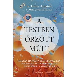   A testben őrzött múlt - Hogyan hatnak a feldolgozatlan traumák a testre - és hogyan indulhat el a gyógyulás
