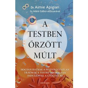 A testben őrzött múlt - Hogyan hatnak a feldolgozatlan traumák a testre - és hogyan indulhat el a gyógyulás