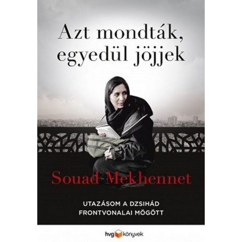 Azt mondták, egyedül jöjjek - Utazásom a dzsihád frontvonalai mögött