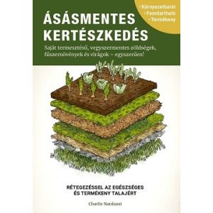 Ásásmentes kertészkedés - Saját termesztésű, vegyszermentes zöldségek, fűszernövények és virágok - egyszerűen!