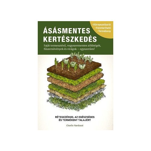 Ásásmentes kertészkedés - Saját termesztésű, vegyszermentes zöldségek, fűszernövények és virágok - egyszerűen!