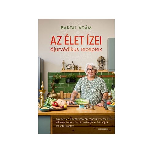 Az élet ízei - ájurvédikus receptek - Egyszerűen elkészíthető, szezonális receptek, étkezési tudnivalók és méregtelenítő