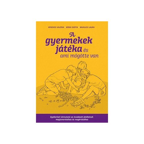 A gyermekek játéka és ami mögötte van - Gyakorlati útmutató az óvodáskorúak játékának megismeréséhez és megértéséhez