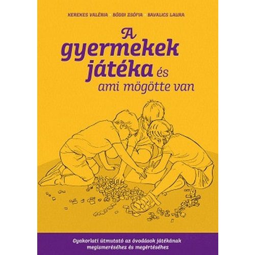 A gyermekek játéka és ami mögötte van - Gyakorlati útmutató az óvodáskorúak játékának megismeréséhez és megértéséhez
