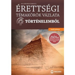 Érettségi témakörök vázlata történelemből (emelt szinten) a 2024-től alkalmazott érettségi követelményrendszer alapján
