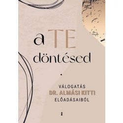   a TE döntésed - Válogatás Dr. Almási Kitti előadásaiból