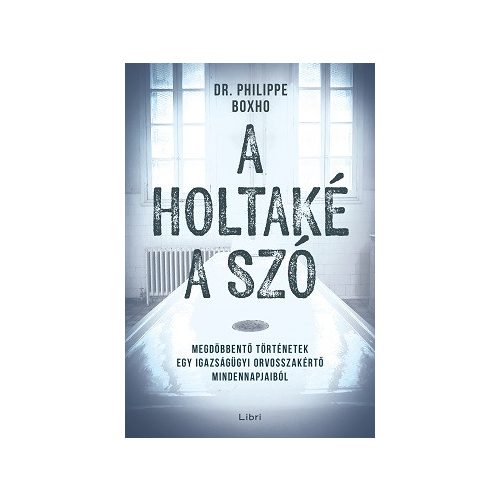 A holtaké a szó - Megdöbbentő történetek egy igazságügyi orvosszakértő mindennapjaiból