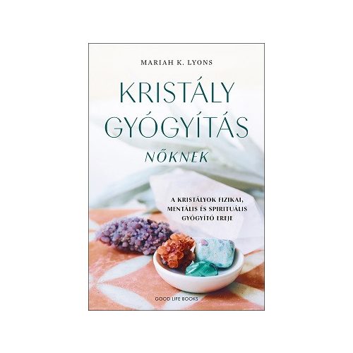 Kristálygyógyítás nőknek - A kristályok fizikai, mentális és spirituális gyógyító ereje