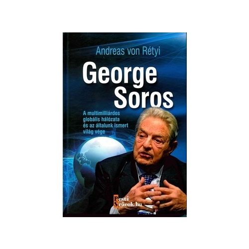 George Soros - A multimilliárdos globális hálózata és az általunk ismert világ vége