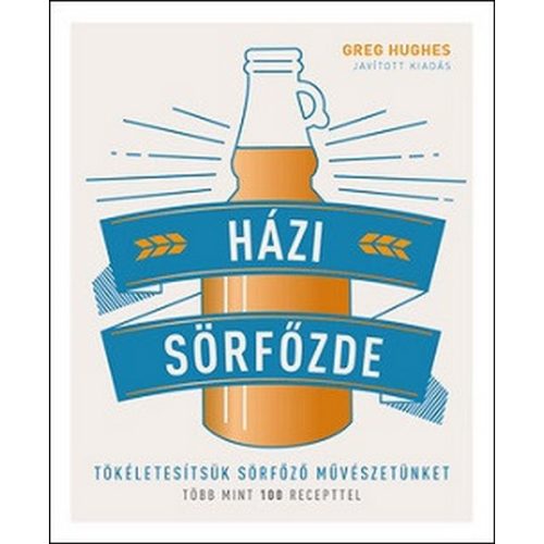Házi sörfőzde - Tökéletesítsük sörfőző művészetünket - Több mint 100 recepttel
