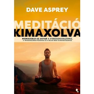Meditáció kimaxolva - Biohackeld az agyad a stresszkezeléshez, a triggerszabályozáshoz és a belső béke újraindításához