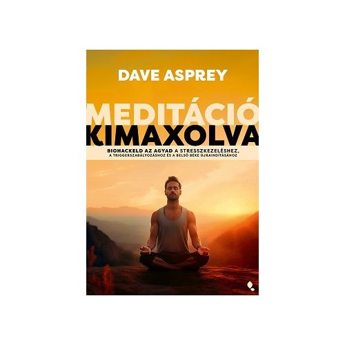 Meditáció kimaxolva - Biohackeld az agyad a stresszkezeléshez, a triggerszabályozáshoz és a belső béke újraindításához