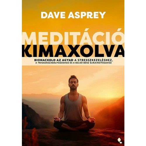 Meditáció kimaxolva - Biohackeld az agyad a stresszkezeléshez, a triggerszabályozáshoz és a belső béke újraindításához