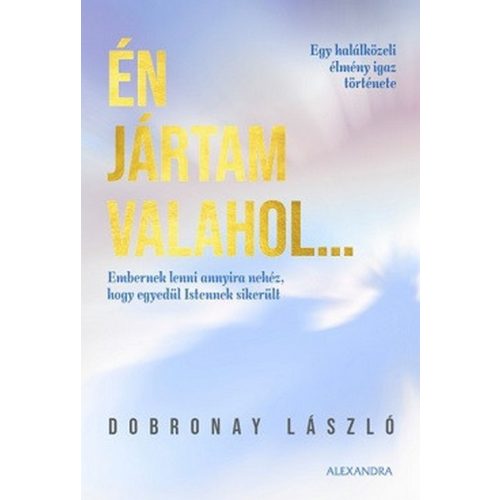 Én jártam valahol... - Egy halálközeli élmény igaz története	