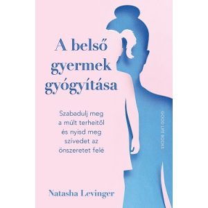 A belső gyermek gyógyítása - Szabadulj meg a múlt terheitől és nyisd meg szívedet az önszeretet felé