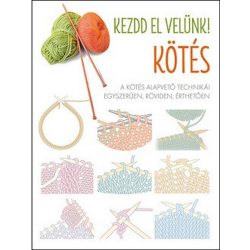   Kezdd el velünk! KÖTÉS - A kötés alapvető technikái egyszerűen, röviden, érthetően