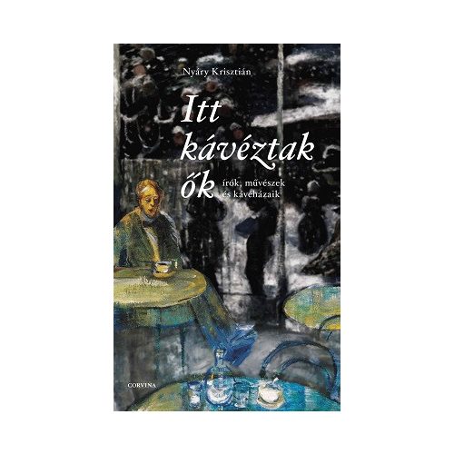 Itt kávéztak ők - Írók, művészek és kávéházaik