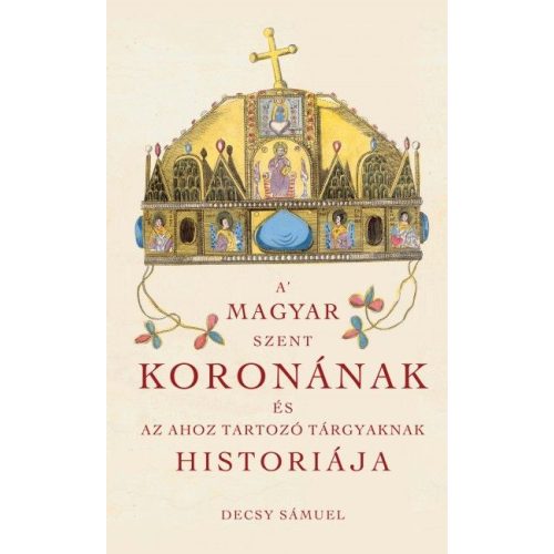 A Magyar Szent Koronának és az ahoz tartozó tárgyaknak historiája
