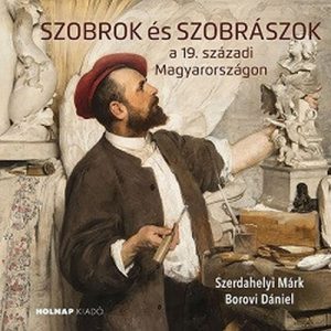 Szobrok és szobrászok - a 19. századi Magyarországon