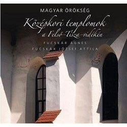   Középkori templomok a Felső-Tisza-vidéken - Magyar örökség