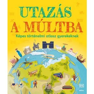 Utazás a múltba - Képes történelmi atlasz gyerekeknek