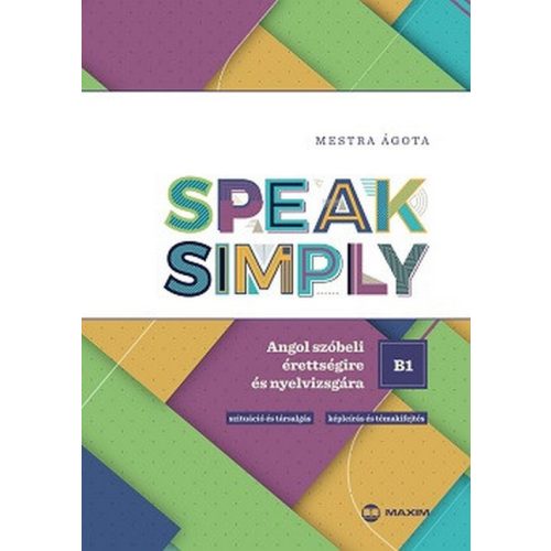 Speak Simply B1! - Angol szóbeli érettségire és nyelvvizsgára