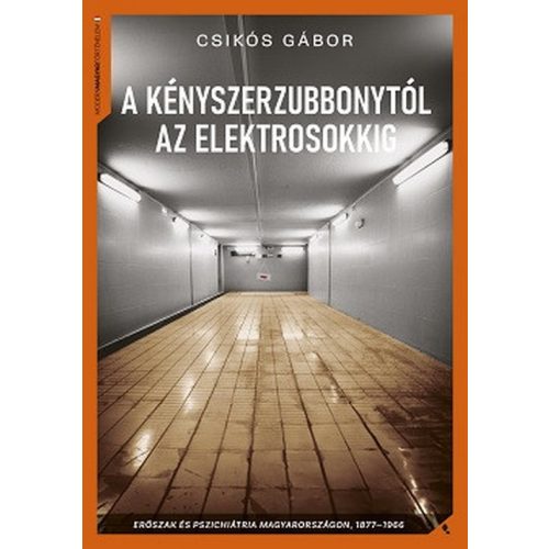 A kényszerzubbonytól az elektrosokkig - Erõszak és pszichiátria Magyarországon, 1866-1977