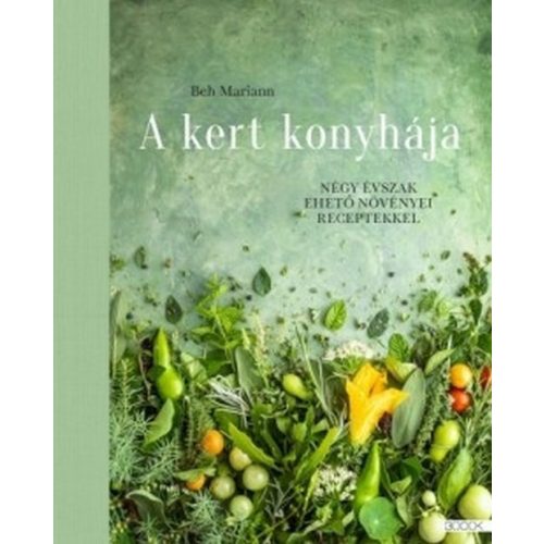 A kert konyhája - Négy évszak ehető növényei receptekkel