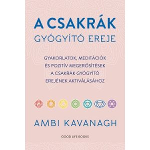 A csakrák gyógyító ereje - Gyakorlatok, meditációk és pozitív megerősítések  a csakrák gyógyító erejének aktiválásához