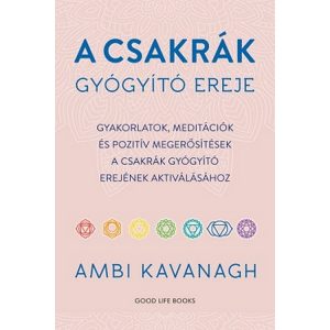 A csakrák gyógyító ereje - Gyakorlatok, meditációk és pozitív megerősítések  a csakrák gyógyító erejének aktiválásához