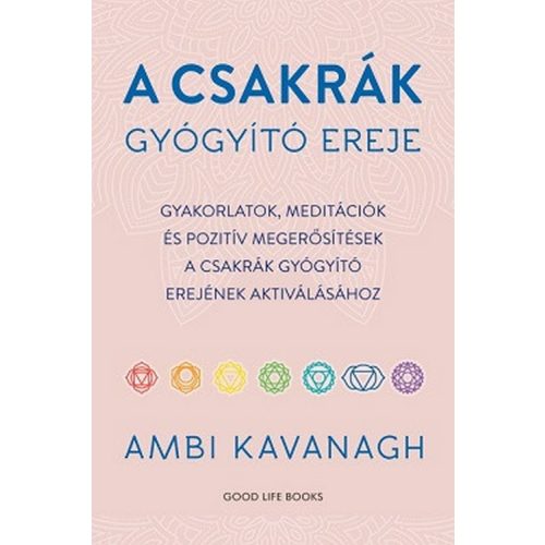 A csakrák gyógyító ereje - Gyakorlatok, meditációk és pozitív megerősítések  a csakrák gyógyító erejének aktiválásához