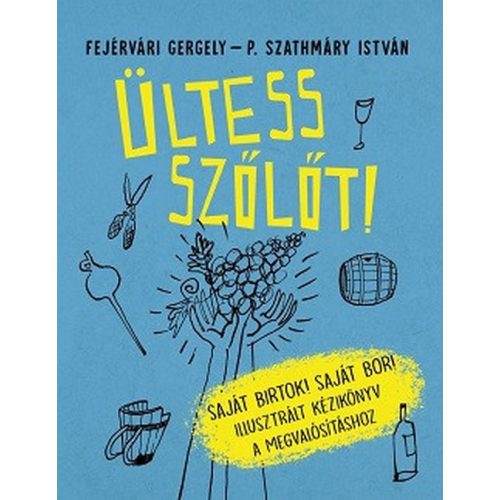 Ültess szőlőt! - Saját birtok! Saját bor! - Illusztrált kézikönyv a megvalósításhoz