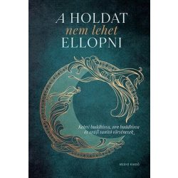   A Holdat nem lehet ellopni - Keleti buddhista, zen buddhista és szúfi tanító történetek