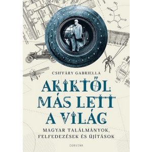 Akiktől más lett a világ - Magyar találmányok, felfedezések és újítások