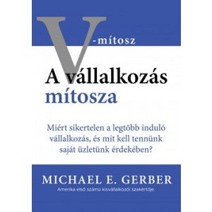 A vállalkozás mítosza - Miért sikertelen a legtöbb induló vállalkozás, és mit kell tennünk saját üzletünk érdekében?