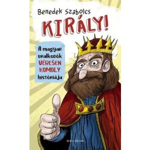 Király! A magyar uralkodók véresen komoly históriája