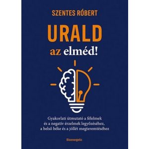 Urald az elméd! - Gyakorlati útmutató a félelmek és a negatív érzések legyőzéséhez, a belső béke és a jóllét megteremtés