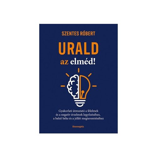 Urald az elméd! - Gyakorlati útmutató a félelmek és a negatív érzések legyőzéséhez, a belső béke és a jóllét megteremtés